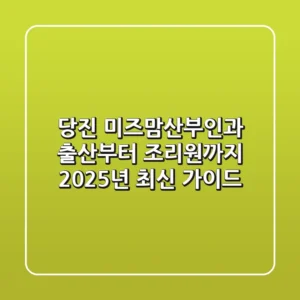 당진 미즈맘산부인과, 출산부터 조리원까지 2025년 최신 가이드