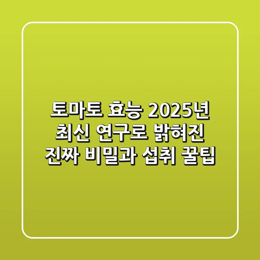 토마토 효능, 2025년 최신 연구로 밝혀진 진짜 비밀과 섭취 꿀팁