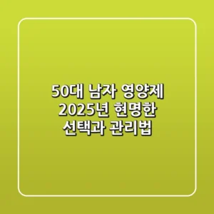50대 남자 영양제, 2025년 현명한 선택과 관리법