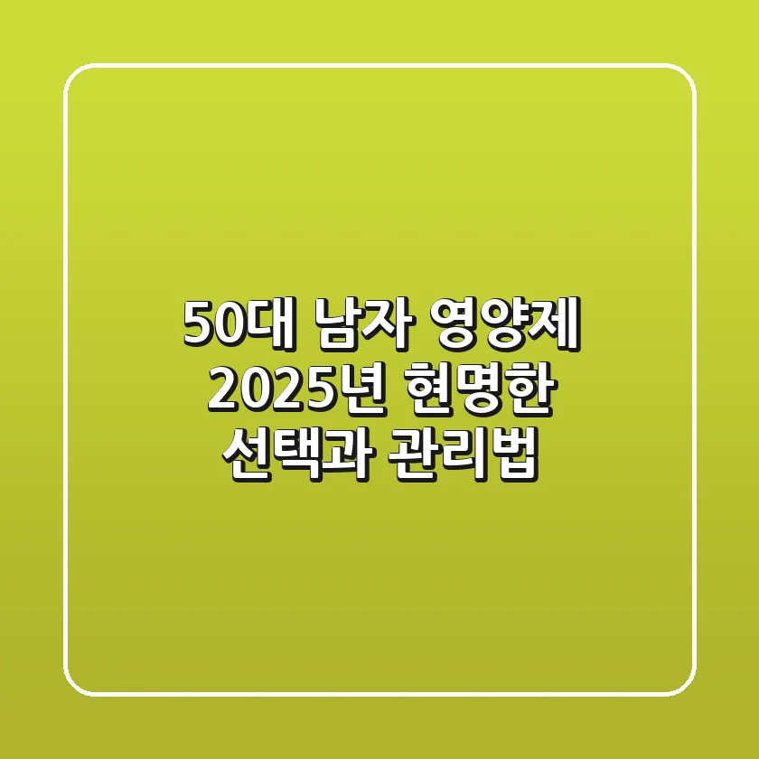 50대 남자 영양제, 2025년 현명한 선택과 관리법