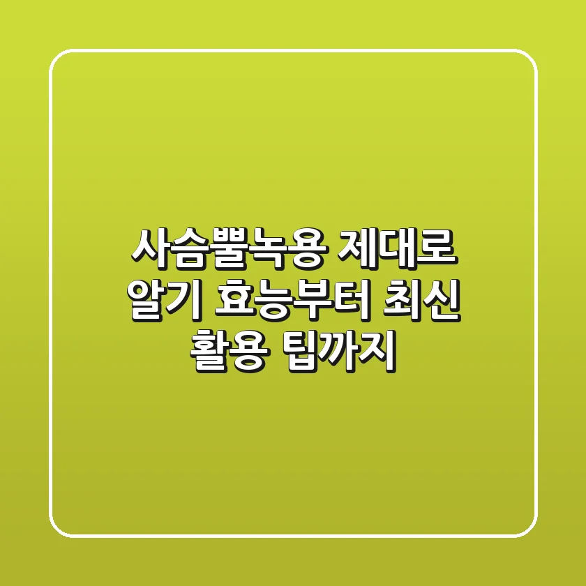 사슴뿔(녹용) 제대로 알기: 효능부터 최신 활용 팁까지