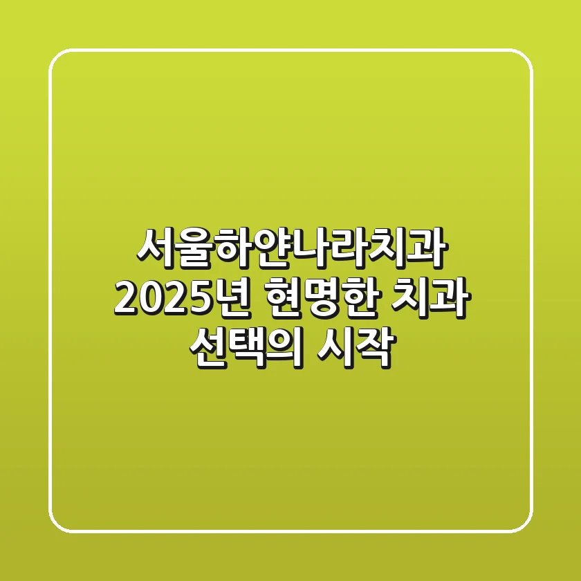 서울하얀나라치과, 2025년 현명한 치과 선택의 시작