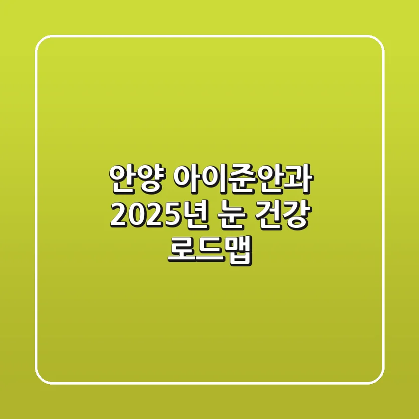 안양 아이준안과, 2025년 눈 건강 로드맵!