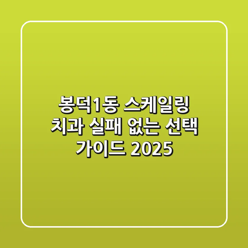 봉덕1동 스케일링 치과, 실패 없는 선택 가이드 (2025)