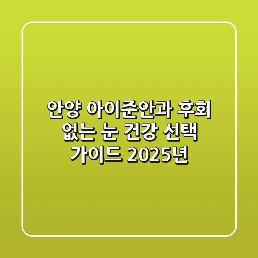 안양 아이준안과, 후회 없는 눈 건강 선택 가이드 (2025년)