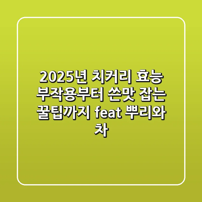 2025년 치커리 효능, 부작용부터 쓴맛 잡는 꿀팁까지 (feat. 뿌리와 차)