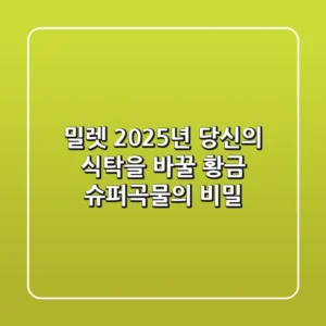 밀렛, 2025년 당신의 식탁을 바꿀 황금 슈퍼곡물의 비밀
