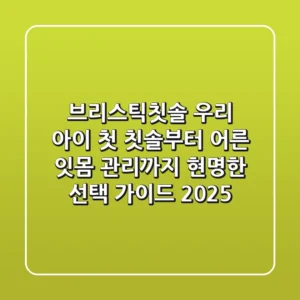 브리스틱칫솔: 우리 아이 첫 칫솔부터 어른 잇몸 관리까지, 현명한 선택 가이드 2025