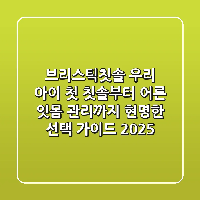 브리스틱칫솔: 우리 아이 첫 칫솔부터 어른 잇몸 관리까지, 현명한 선택 가이드 2025