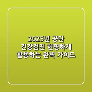 2025년 공단 건강검진, 현명하게 활용하는 완벽 가이드!