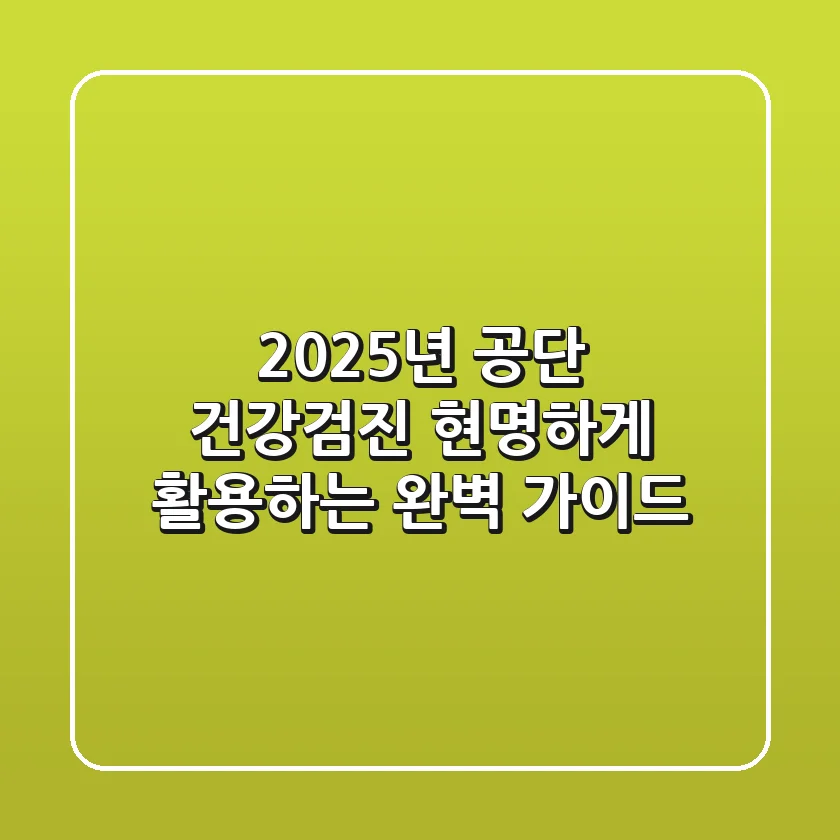 2025년 공단 건강검진, 현명하게 활용하는 완벽 가이드!
