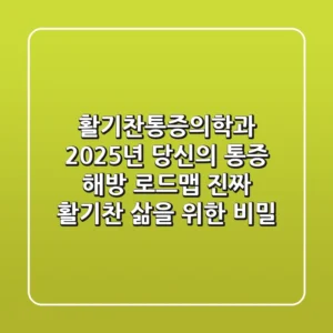 활기찬통증의학과, 2025년 당신의 통증 해방 로드맵: 진짜 ‘활기찬’ 삶을 위한 비밀