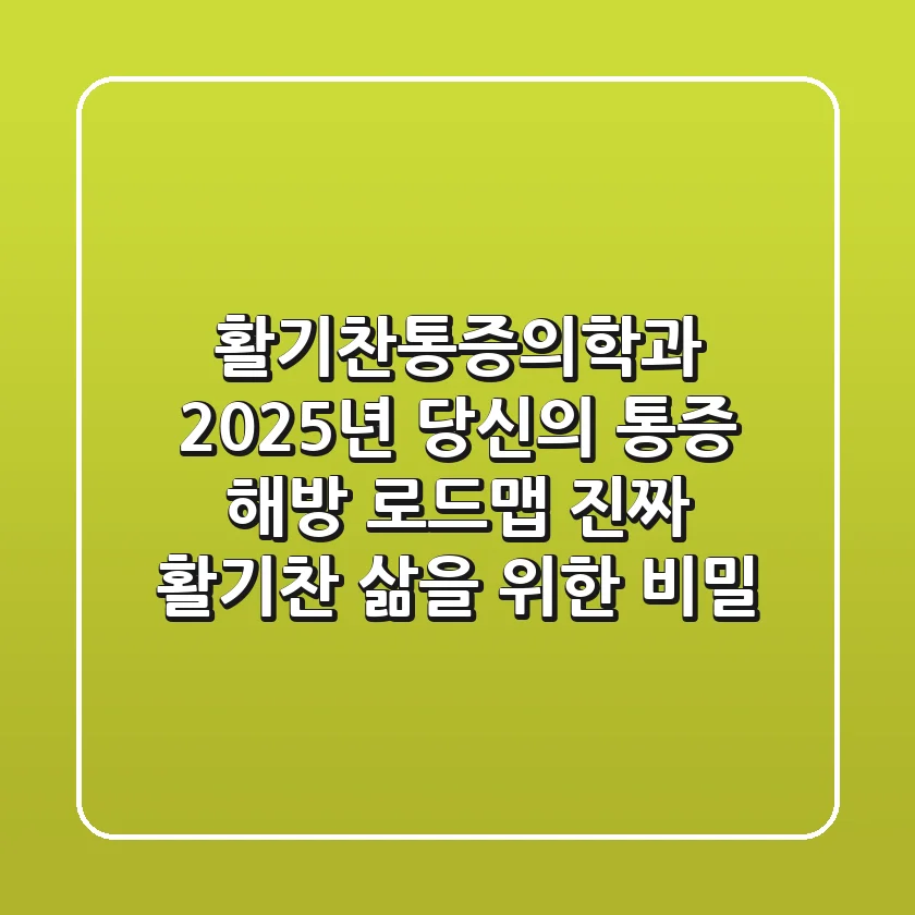 활기찬통증의학과, 2025년 당신의 통증 해방 로드맵: 진짜 ‘활기찬’ 삶을 위한 비밀