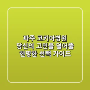 파주 코키아병원, 당신의 고민을 덜어줄 현명한 선택 가이드