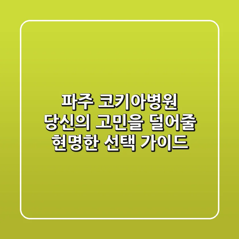 파주 코키아병원, 당신의 고민을 덜어줄 현명한 선택 가이드