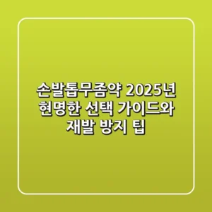 손발톱무좀약, 2025년 현명한 선택 가이드와 재발 방지 팁