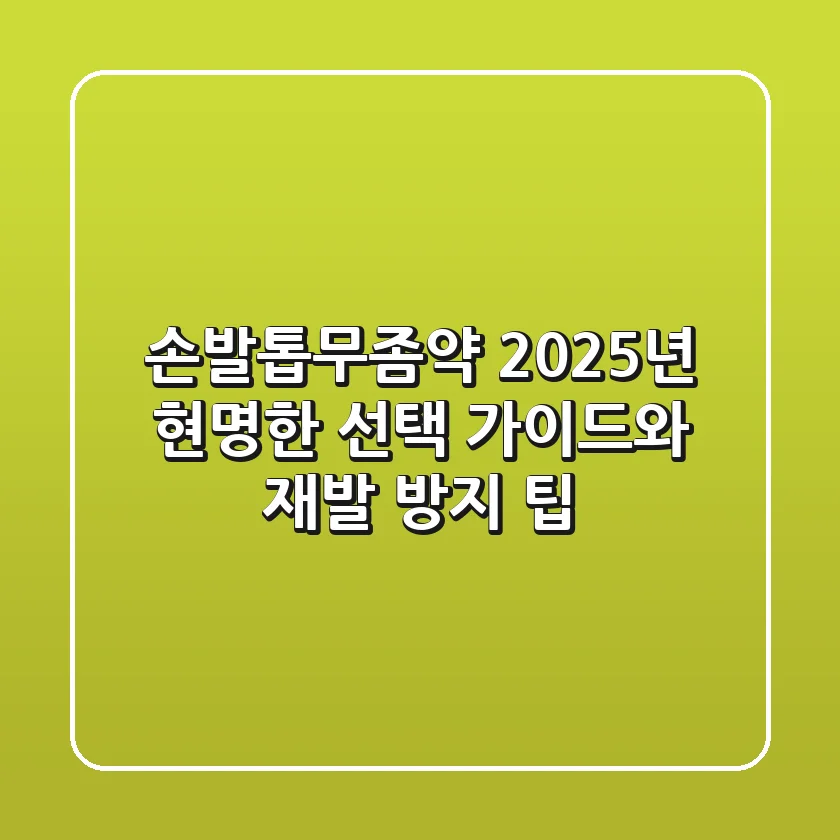 손발톱무좀약, 2025년 현명한 선택 가이드와 재발 방지 팁