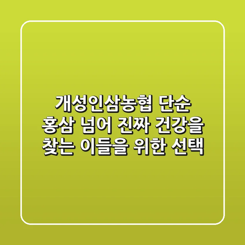 개성인삼농협, 단순 홍삼 넘어 '진짜' 건강을 찾는 이들을 위한 선택