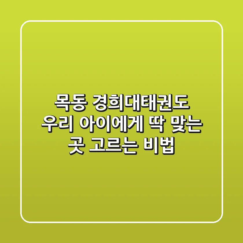 목동 경희대태권도, 우리 아이에게 딱 맞는 곳 고르는 비법