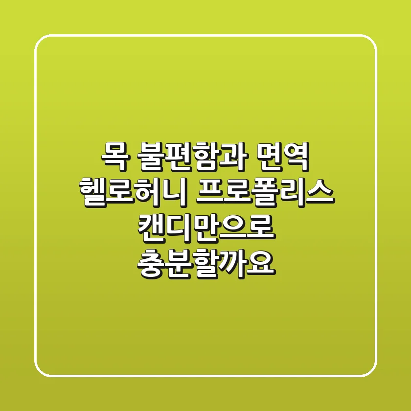 목 불편함과 면역, 헬로허니 프로폴리스 캔디만으로 충분할까요?