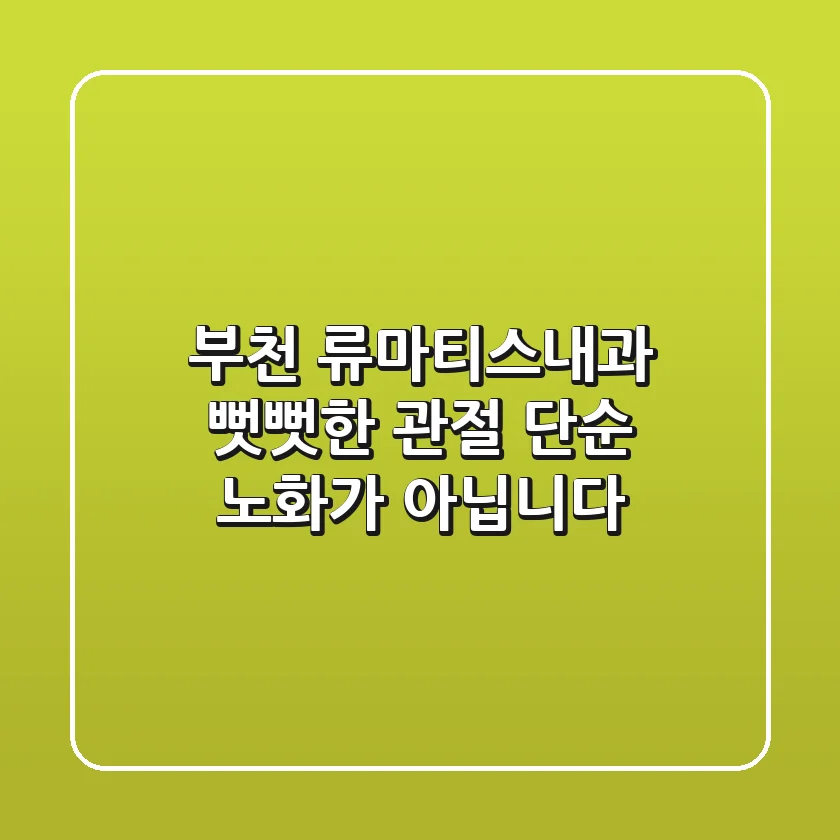 부천 류마티스내과: 뻣뻣한 관절, 단순 노화가 아닙니다