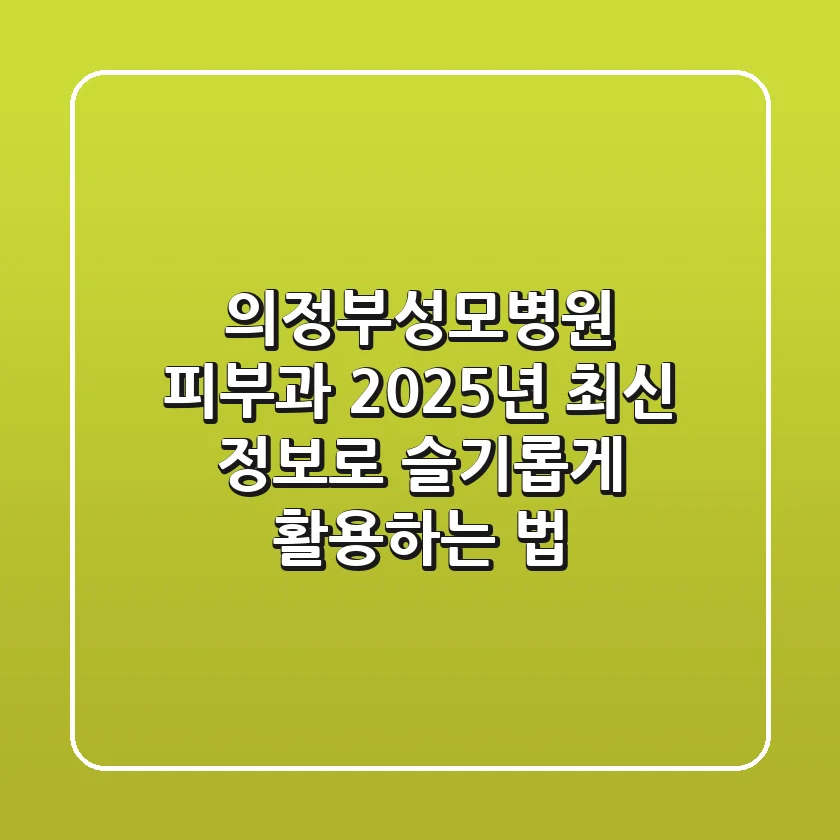 의정부성모병원 피부과, 2025년 최신 정보로 슬기롭게 활용하는 법