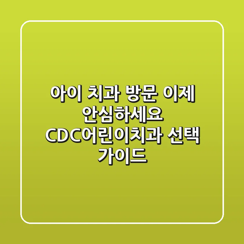 아이 치과 방문, 이제 안심하세요! CDC어린이치과 선택 가이드