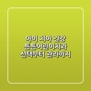 아이 치아 건강, 튼튼어린이치과 선택부터 관리까지!