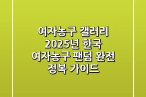 여자농구 갤러리: 2025년 한국 여자농구 팬덤 완전 정복 가이드