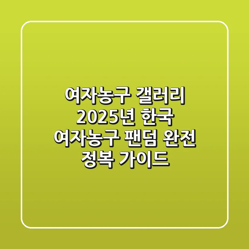 여자농구 갤러리: 2025년 한국 여자농구 팬덤 완전 정복 가이드