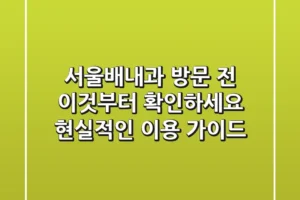 서울배내과, 방문 전 이것부터 확인하세요: 현실적인 이용 가이드