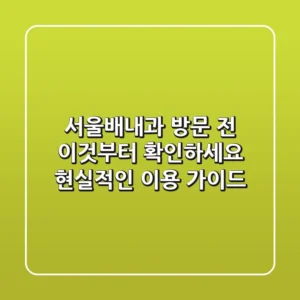 서울배내과, 방문 전 이것부터 확인하세요: 현실적인 이용 가이드