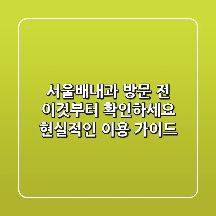 서울배내과, 방문 전 이것부터 확인하세요: 현실적인 이용 가이드