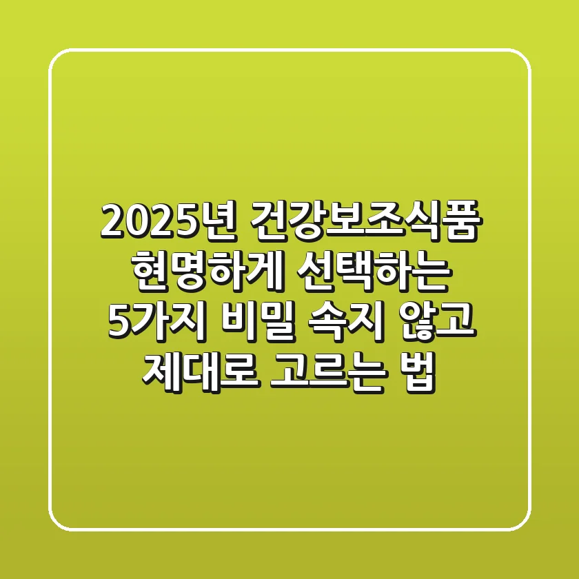 2025년 건강보조식품 현명하게 선택하는 5가지 비밀: 속지 않고 제대로 고르는 법