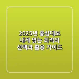 2025년 홍삼대보, 내게 맞는 최적의 선택과 활용 가이드!