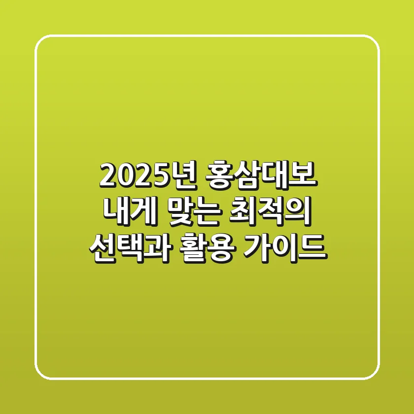 2025년 홍삼대보, 내게 맞는 최적의 선택과 활용 가이드!