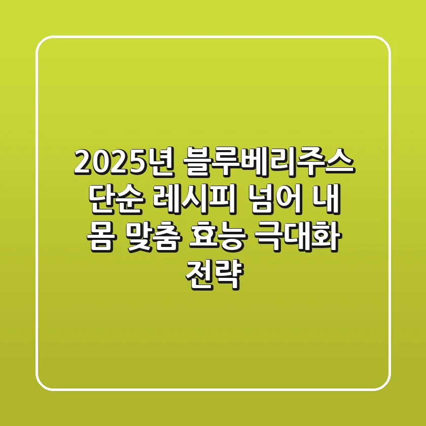 2025년 블루베리주스: 단순 레시피 넘어, 내 몸 맞춤 효능 극대화 전략