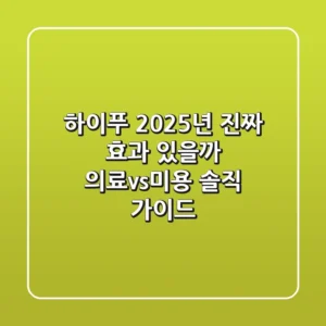 하이푸, 2025년 진짜 효과 있을까? 의료vs미용 솔직 가이드