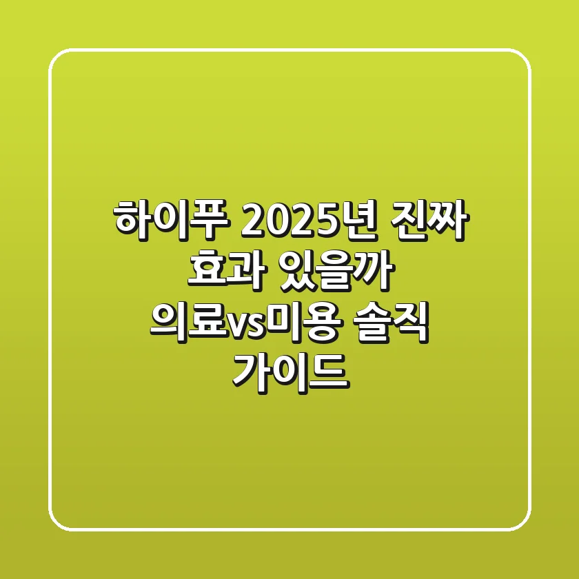 하이푸, 2025년 진짜 효과 있을까? 의료vs미용 솔직 가이드