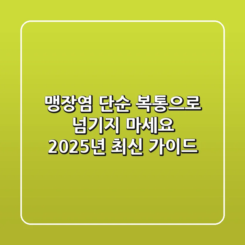 맹장염, 단순 복통으로 넘기지 마세요! 2025년 최신 가이드
