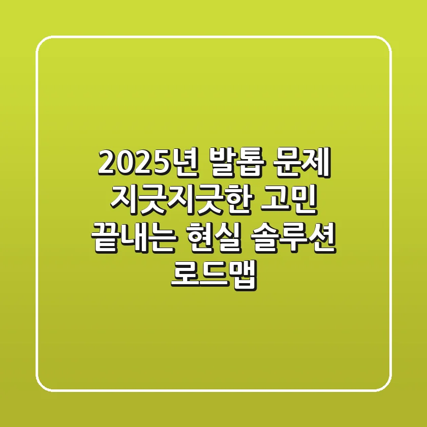 2025년 발톱 문제, 지긋지긋한 고민 끝내는 현실 솔루션 로드맵