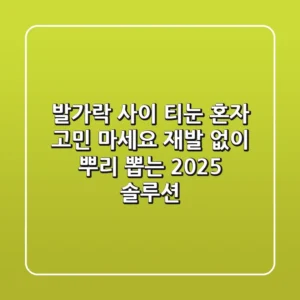 발가락 사이 티눈, 혼자 고민 마세요: 재발 없이 뿌리 뽑는 2025 솔루션