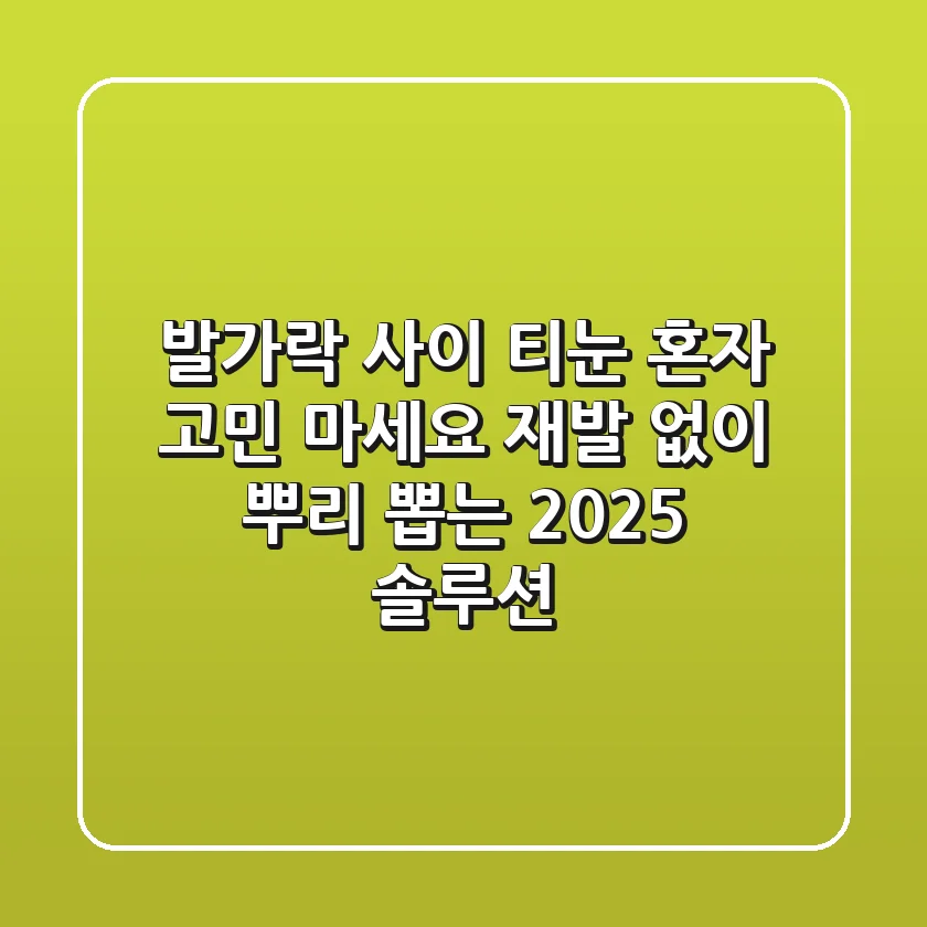 발가락 사이 티눈, 혼자 고민 마세요: 재발 없이 뿌리 뽑는 2025 솔루션