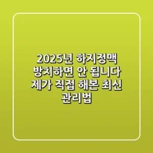 2025년 하지정맥, 방치하면 안 됩니다! 제가 직접 해본 최신 관리법