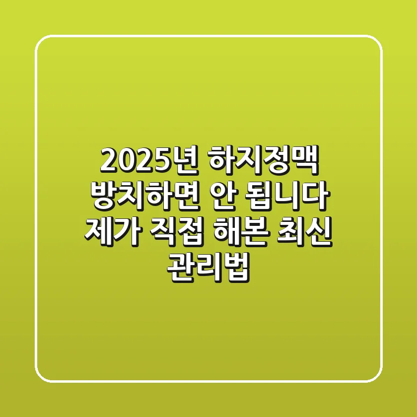 2025년 하지정맥, 방치하면 안 됩니다! 제가 직접 해본 최신 관리법
