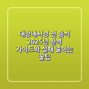 대장내시경 전 음식: 2025년 완벽 가이드와 실패 줄이는 꿀팁