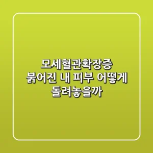 모세혈관확장증: 붉어진 내 피부, 어떻게 돌려놓을까?