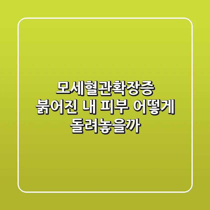 모세혈관확장증: 붉어진 내 피부, 어떻게 돌려놓을까?