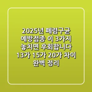 2025년 폐렴구균 예방접종, 이 3가지 놓치면 후회합니다 (13가, 15가, 20가 차이 완벽 정리)