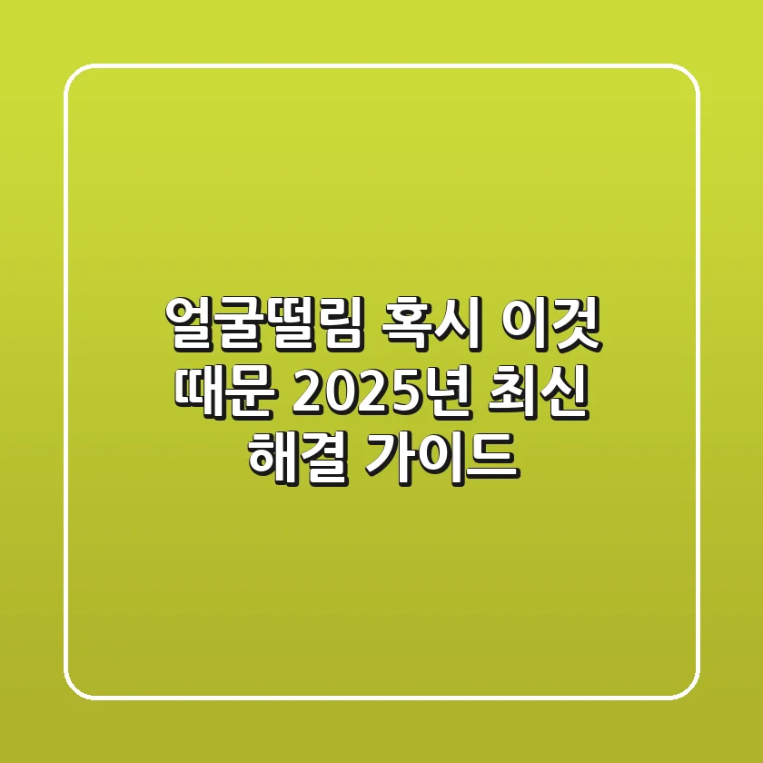 얼굴떨림, 혹시 ‘이것’ 때문? 2025년 최신 해결 가이드